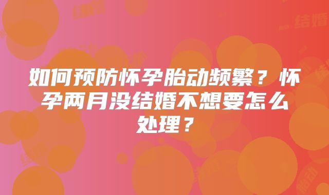 如何预防怀孕胎动频繁？怀孕两月没结婚不想要怎么处理？