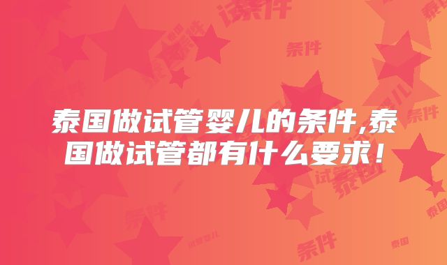 泰国做试管婴儿的条件,泰国做试管都有什么要求！