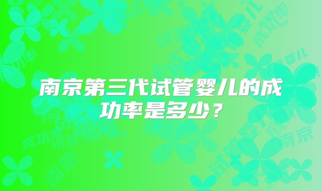 南京第三代试管婴儿的成功率是多少？