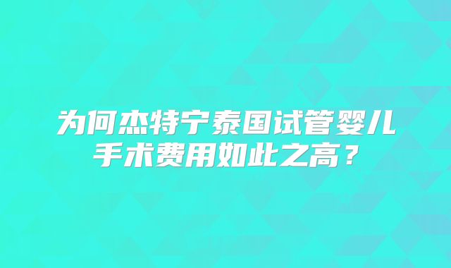 为何杰特宁泰国试管婴儿手术费用如此之高?