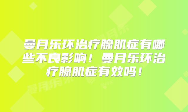 曼月乐环治疗腺肌症有哪些不良影响!曼月乐环治疗腺肌症有效吗!