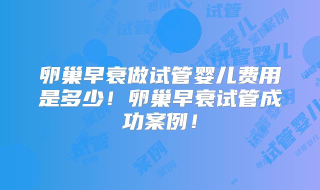 卵巢早衰做试管婴儿费用是多少！卵巢早衰试管成功案例！