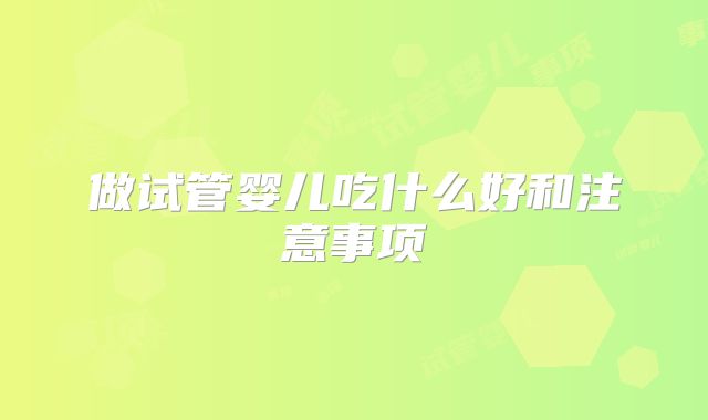 做试管婴儿吃什么好和注意事项
