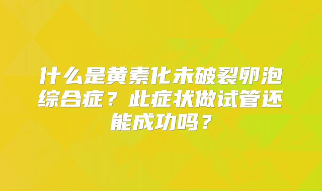 什么是黄素化未破裂卵泡综合症?此症状做试管还能成功吗?