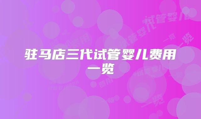 驻马店三代试管婴儿费用一览