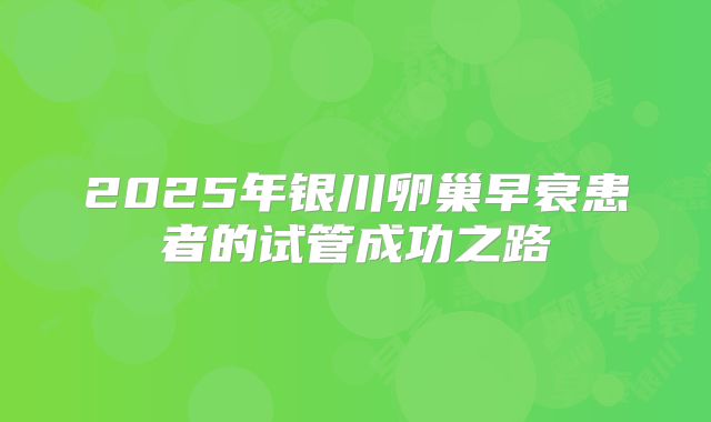 2025年银川卵巢早衰患者的试管成功之路