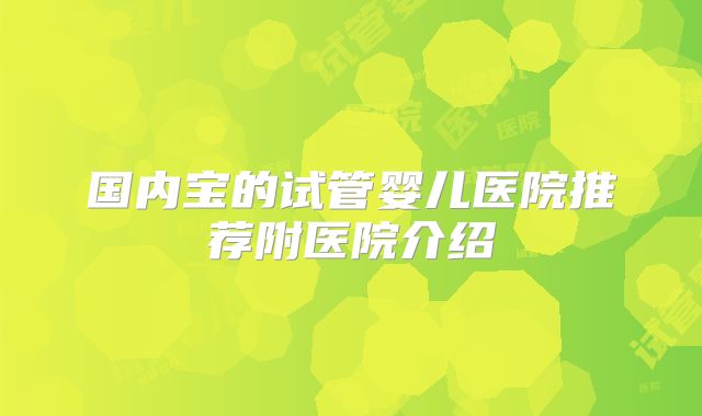 国内宝的试管婴儿医院推荐附医院介绍