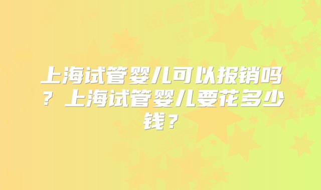 上海试管婴儿可以报销吗?上海试管婴儿要花多少钱?