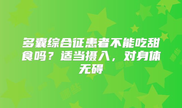 多囊综合征患者不能吃甜食吗？适当摄入，对身体无碍