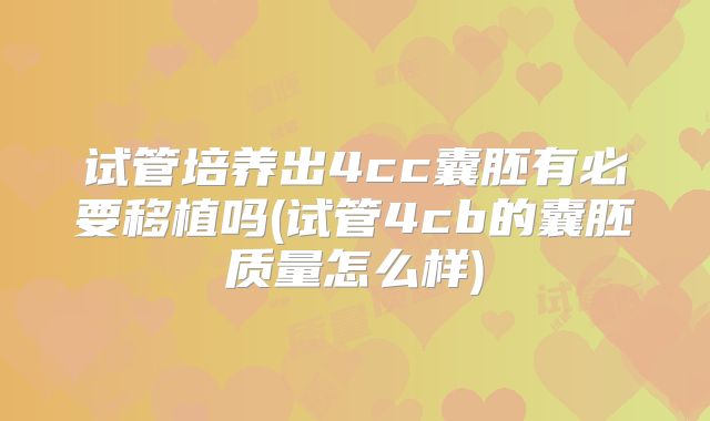 试管培养出4cc囊胚有必要移植吗(试管4cb的囊胚质量怎么样)