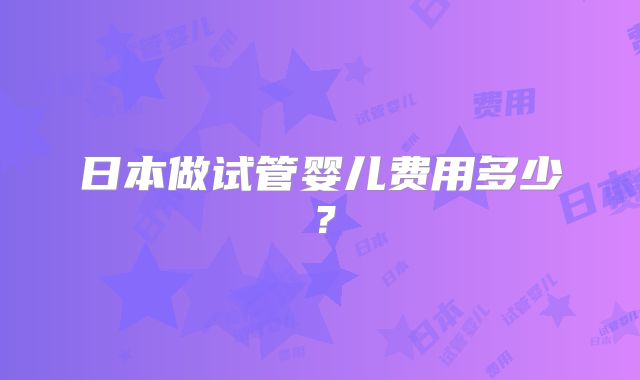 日本做试管婴儿费用多少？