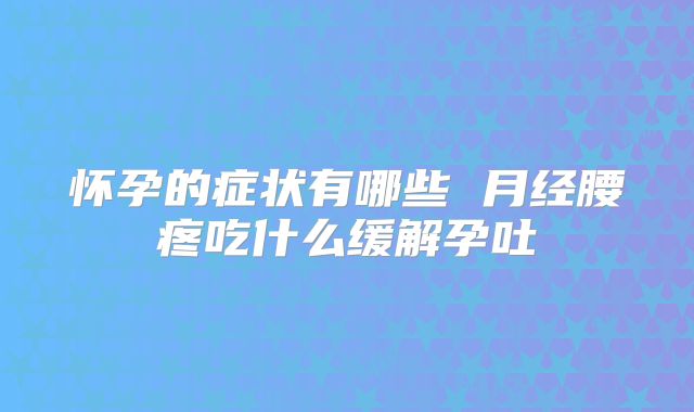 怀孕的症状有哪些 月经腰疼吃什么缓解孕吐