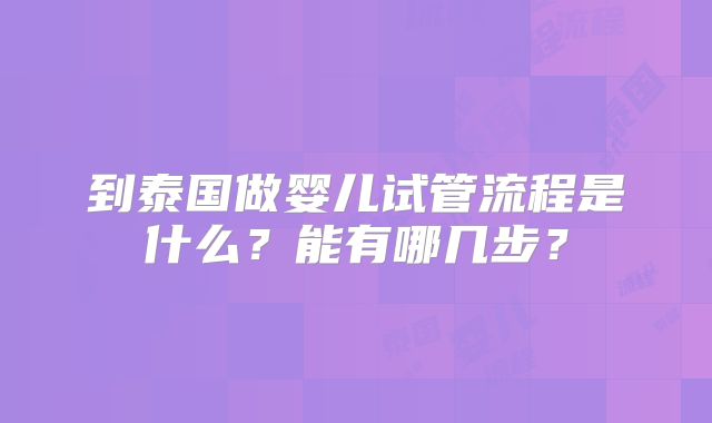 到泰国做婴儿试管流程是什么?能有哪几步?