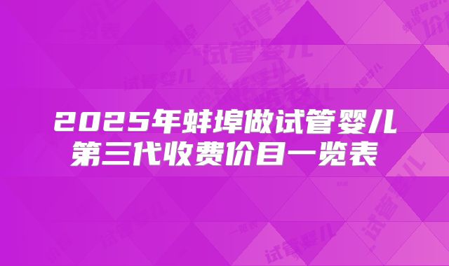 2025年蚌埠做试管婴儿第三代收费价目一览表