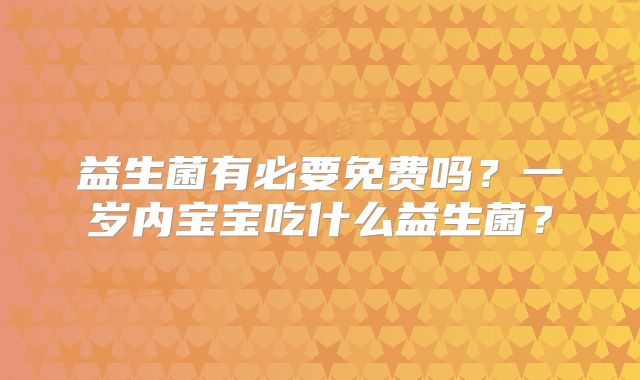 益生菌有必要免费吗？一岁内宝宝吃什么益生菌？