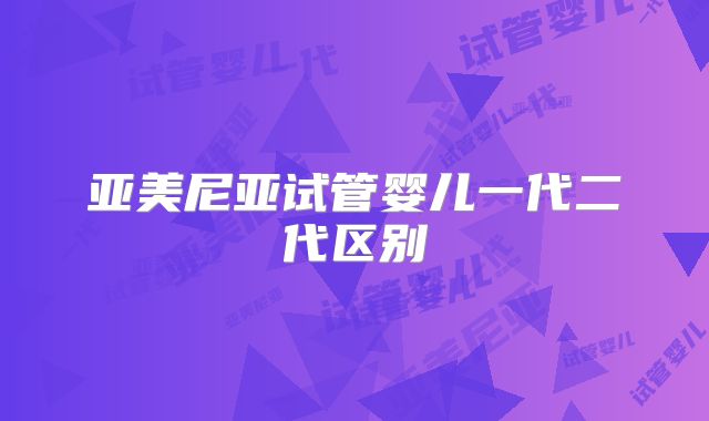 亚美尼亚试管婴儿一代二代区别