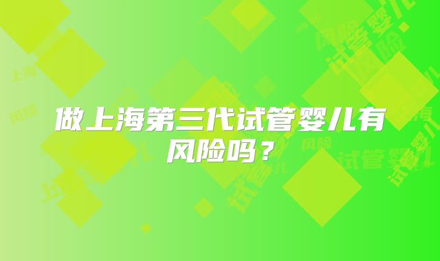 做上海第三代试管婴儿有风险吗?