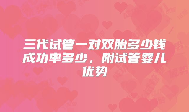 三代试管一对双胎多少钱成功率多少,附试管婴儿优势
