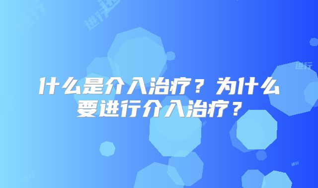 什么是介入治疗?为什么要进行介入治疗?