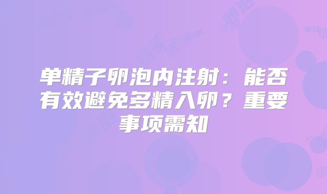 单精子卵泡内注射：能否有效避免多精入卵？重要事项需知