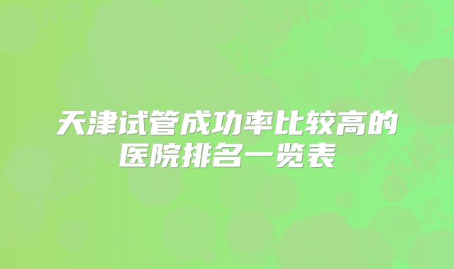 天津试管成功率比较高的医院排名一览表