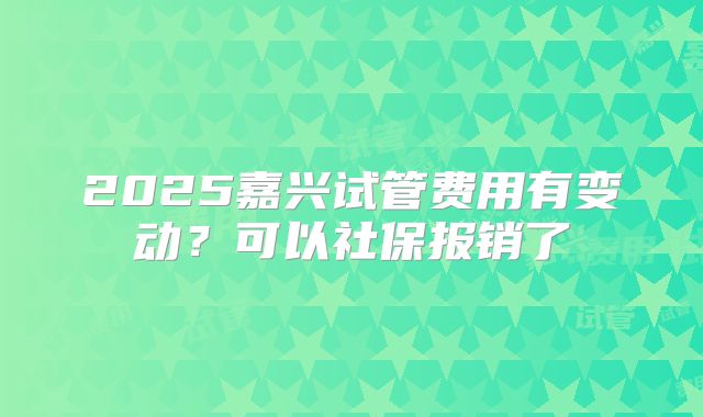 2025嘉兴试管费用有变动?可以社保报销了
