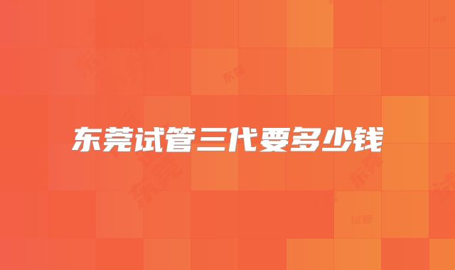 东莞试管三代要多少钱