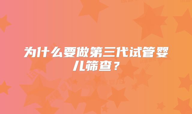 为什么要做第三代试管婴儿筛查？