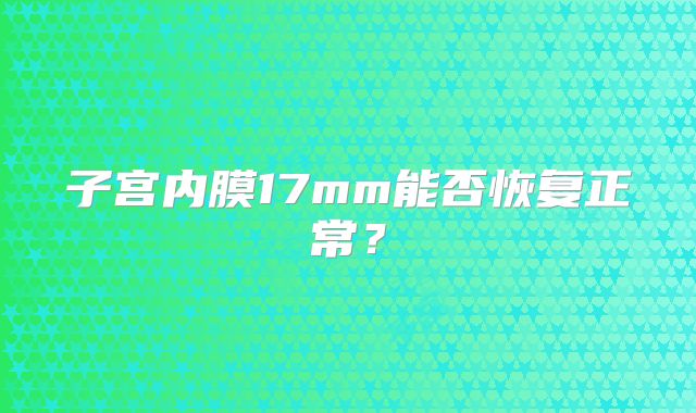 子宫内膜17mm能否恢复正常?