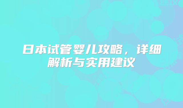 日本试管婴儿攻略，详细解析与实用建议