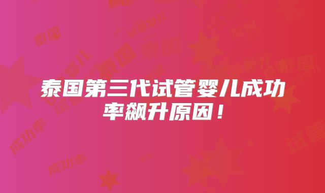 泰国第三代试管婴儿成功率飙升原因！