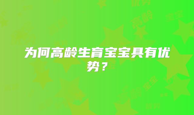 为何高龄生育宝宝具有优势？
