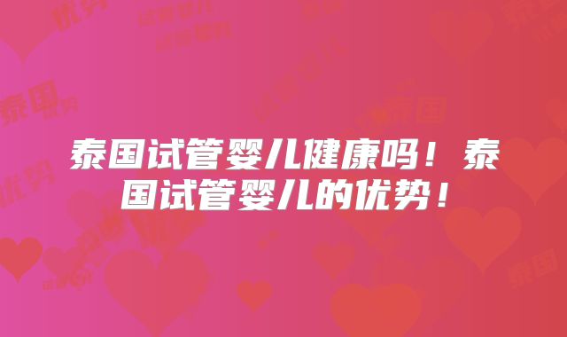 泰国试管婴儿健康吗！泰国试管婴儿的优势！