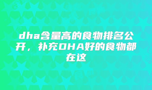 dha含量高的食物排名公开,补充DHA好的食物都在这