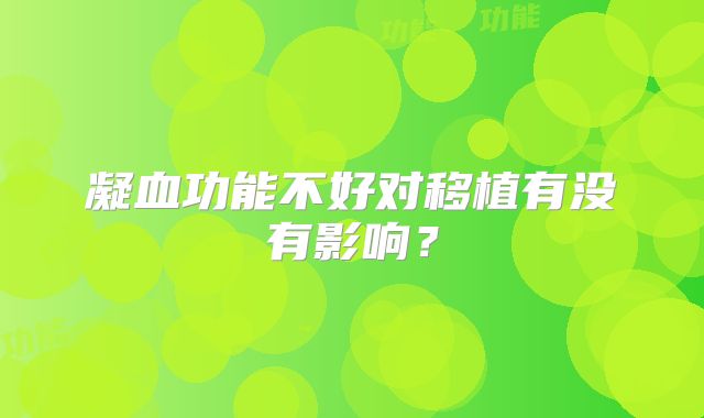 凝血功能不好对移植有没有影响？