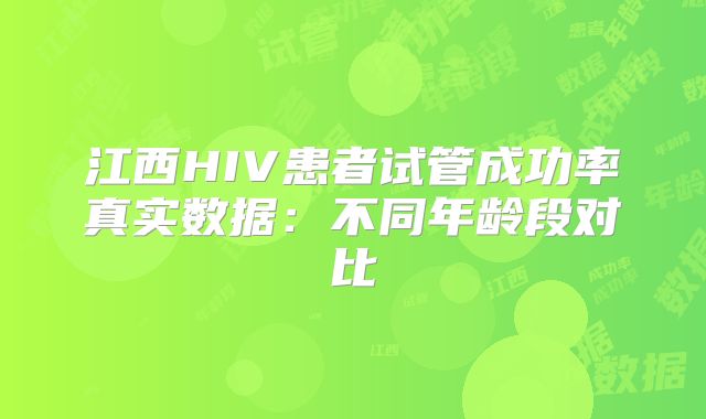 江西HIV患者试管成功率真实数据:不同年龄段对比