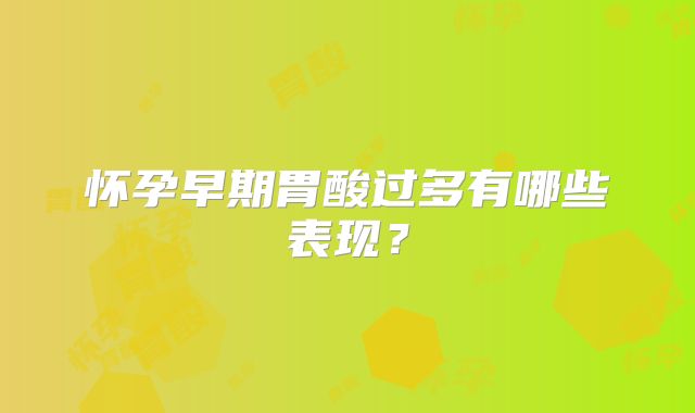 怀孕早期胃酸过多有哪些表现?
