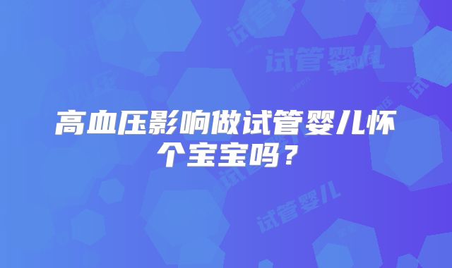 高血压影响做试管婴儿怀个宝宝吗?