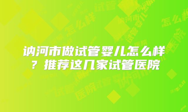 讷河市做试管婴儿怎么样?推荐这几家试管医院