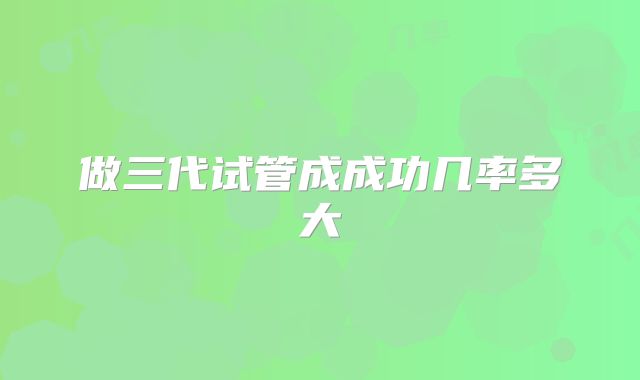 做三代试管成成功几率多大
