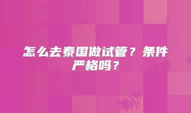 怎么去泰国做试管?条件严格吗?