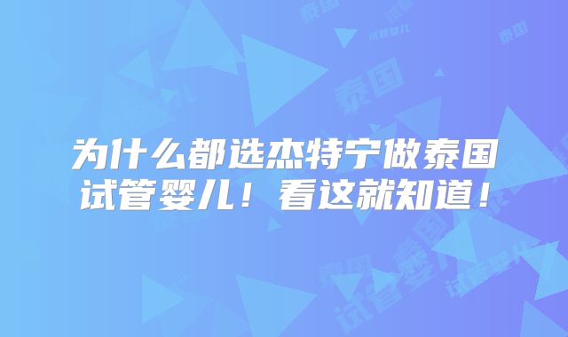 为什么都选杰特宁做泰国试管婴儿!看这就知道!