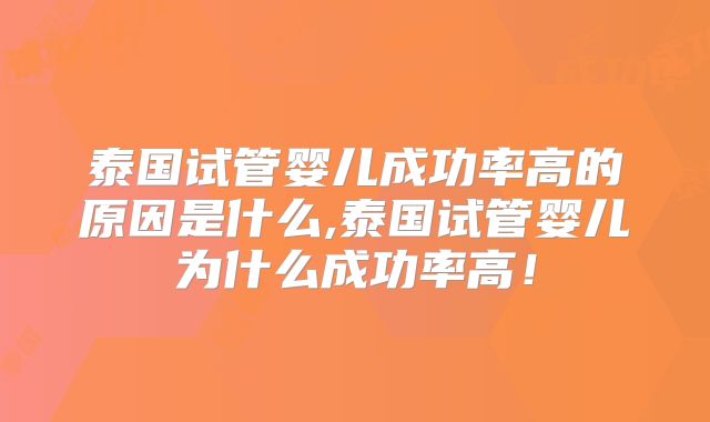 泰国试管婴儿成功率高的原因是什么,泰国试管婴儿为什么成功率高！