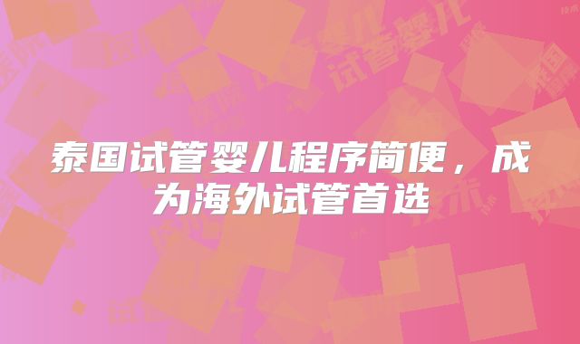 泰国试管婴儿程序简便,成为海外试管首选