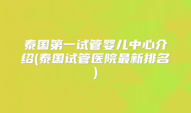 泰国第一试管婴儿中心介绍(泰国试管医院最新排名)