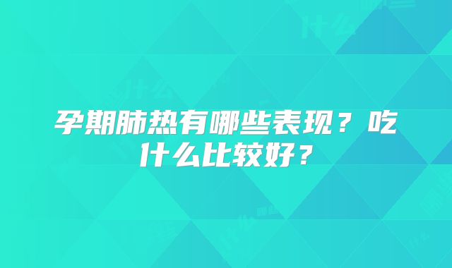 孕期肺热有哪些表现？吃什么比较好？