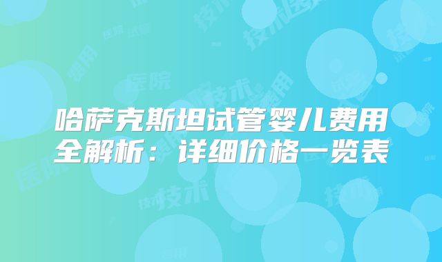 哈萨克斯坦试管婴儿费用全解析：详细价格一览表