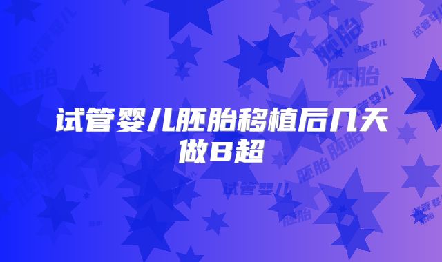 试管婴儿胚胎移植后几天做B超