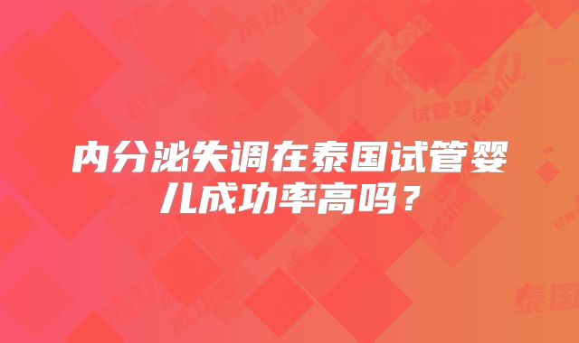 内分泌失调在泰国试管婴儿成功率高吗？