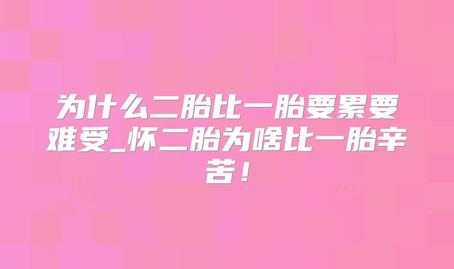 为什么二胎比一胎要累要难受_怀二胎为啥比一胎辛苦!